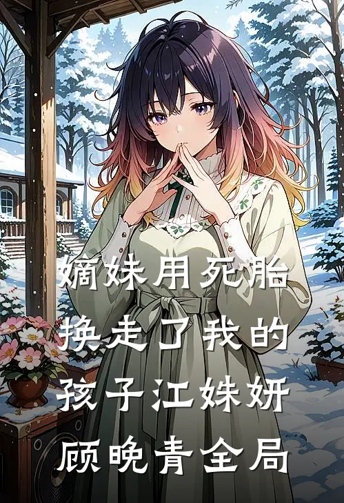 嫡妹用死胎换走了我的孩子江姝妍顾晚青全局