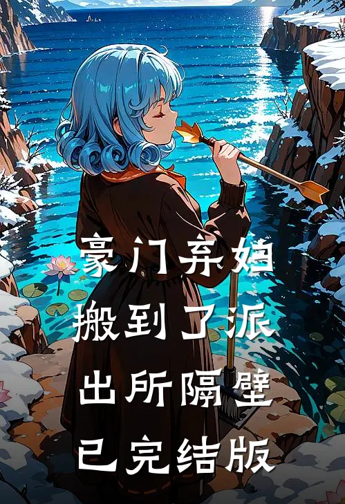 豪门弃妇搬到了派出所隔壁已完结版