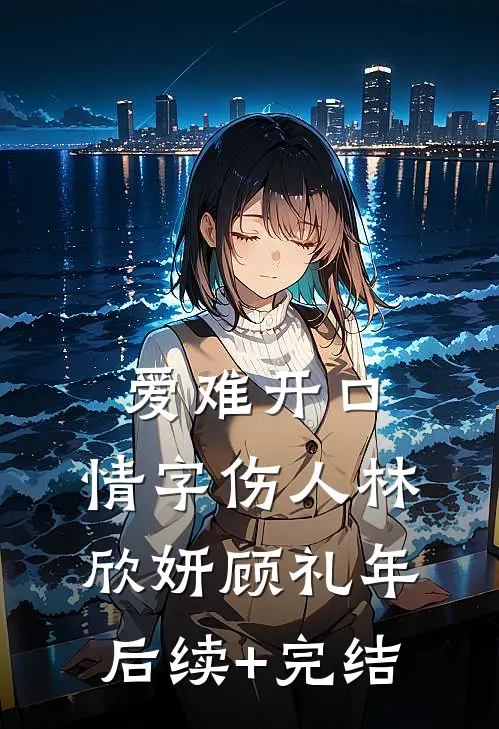 爱难开口，情字伤人林欣妍顾礼年后续+完结