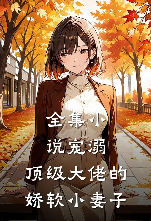 全集小说宠溺：顶级大佬的娇软小妻子