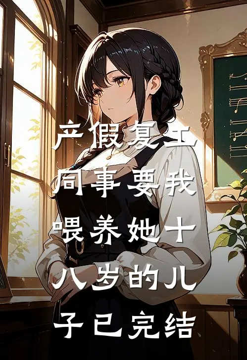产假复工，同事要我喂养她十八岁的儿子已完结