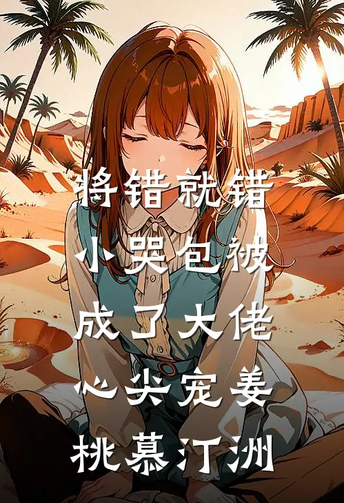 将错就错：小哭包被成了大佬心尖宠姜桃慕汀洲