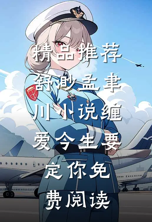 精品推荐舒渺孟聿川小说缠爱今生要定你免费阅读