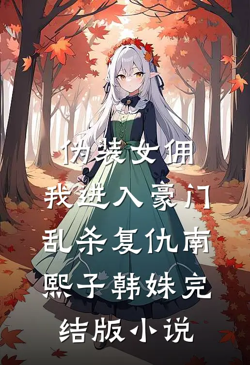 伪装女佣，我进入豪门乱杀复仇南熙子韩姝完结版小说