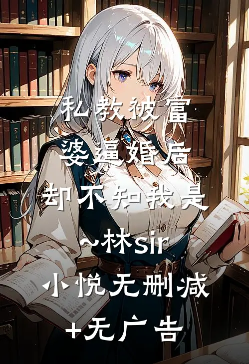 私教被富婆逼婚后，却不知我是~林sir小悦无删减+无广告