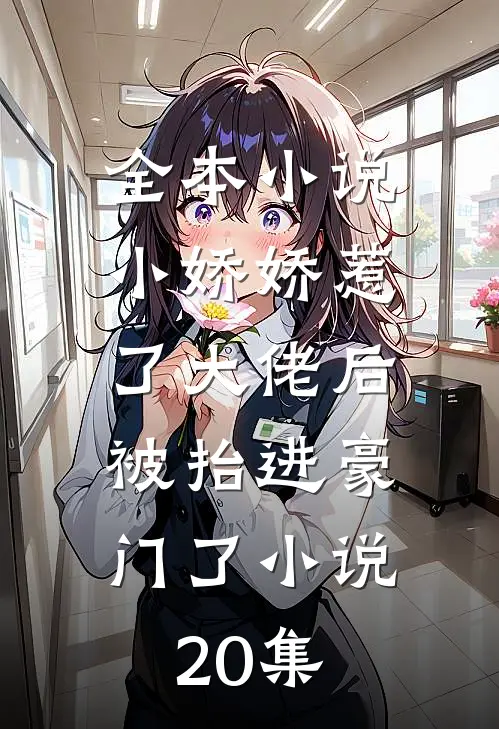 全本小说小娇娇惹了大佬后,被抬进豪门了小说20集
