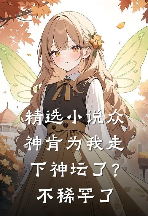 精选小说众神肯为我走下神坛了？不稀罕了