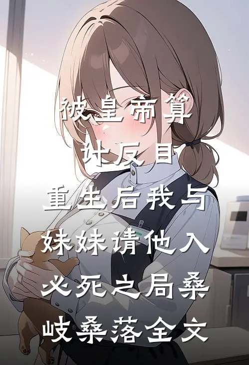 被皇帝算计反目，重生后我与妹妹请他入必死之局桑岐桑落全文