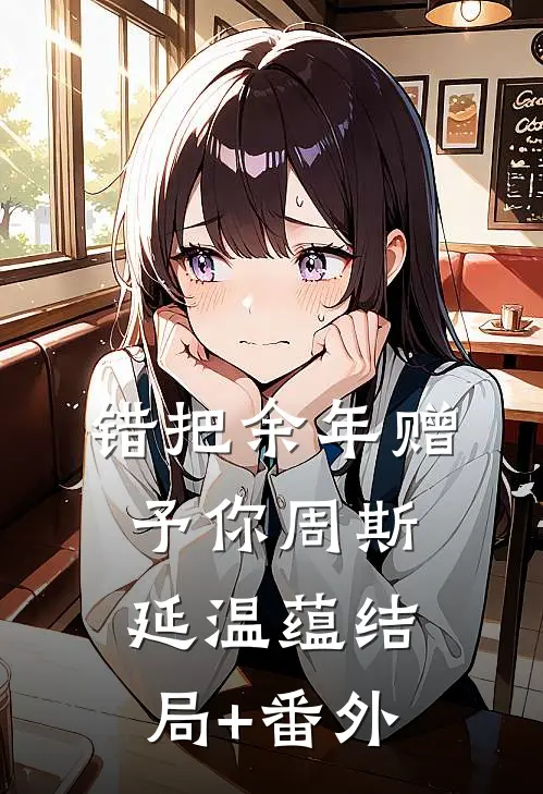 错把余年赠予你周斯延温蕴结局+番外