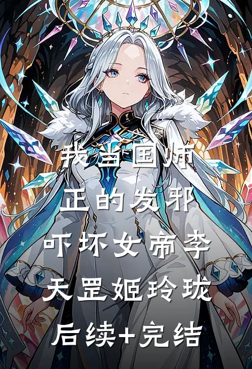 我当国师正的发邪，吓坏女帝李天罡姬玲珑后续+完结