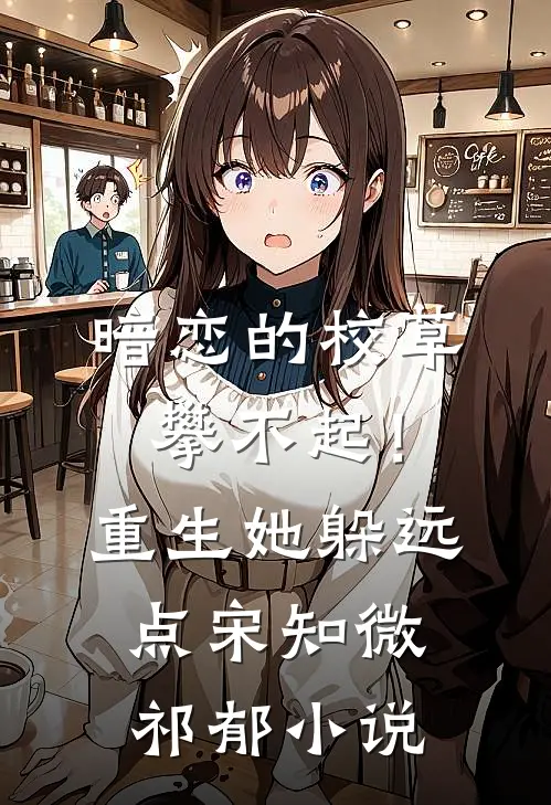 暗恋的校草攀不起！重生她躲远点宋知微祁郁小说