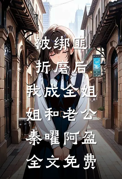 被绑匪折磨后，我成全姐姐和老公秦曜阿盈全文免费