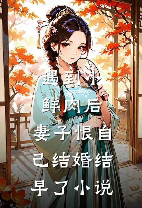 遇到小鲜肉后，妻子恨自己结婚结早了小说