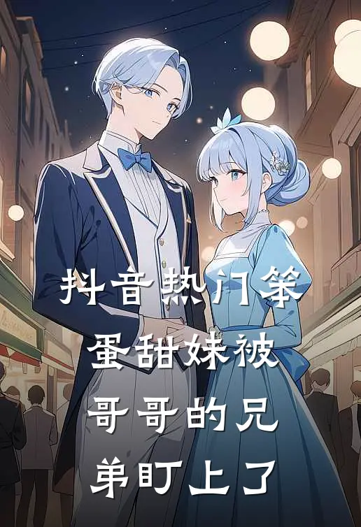 抖音热门笨蛋甜妹被哥哥的兄弟盯上了