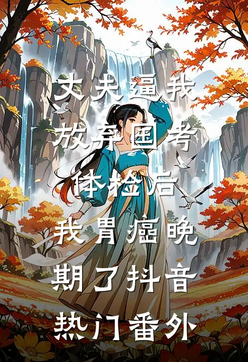 丈夫逼我放弃国考体检后，我胃癌晚期了抖音热门 番外