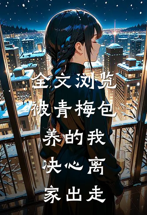 全文浏览被青梅包养的我，决心离家出走