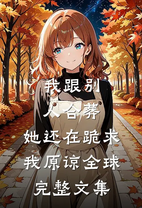 我跟别人合葬，她还在跪求我原谅全球完整文集