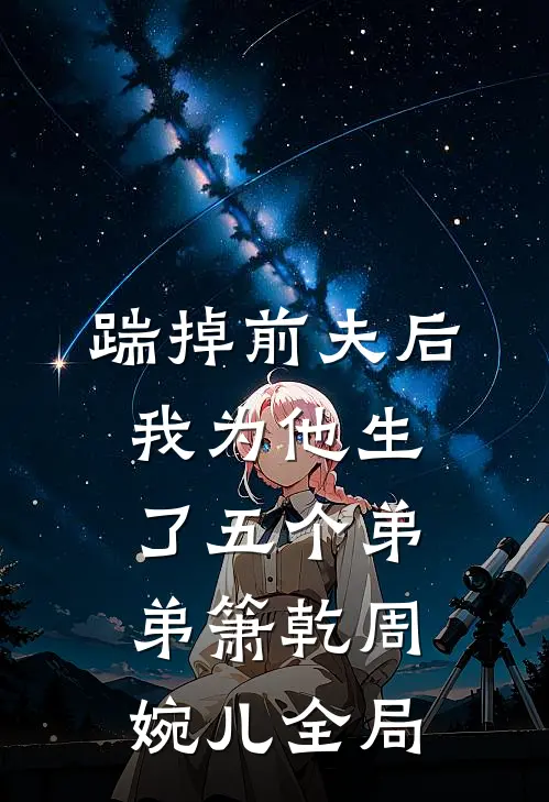 踹掉前夫后，我为他生了五个弟弟箫乾周婉儿全局