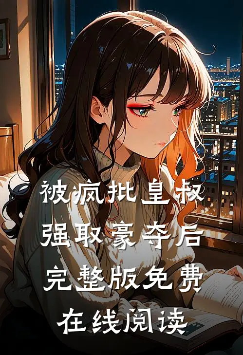 被疯批皇叔强取豪夺后完整版免费在线阅读