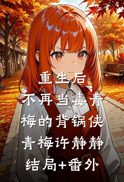 重生后，不再当毒青梅的背锅侠青梅许静静结局+番外