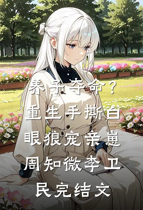 养子夺命？重生手撕白眼狼宠亲崽周知微李卫民完结文