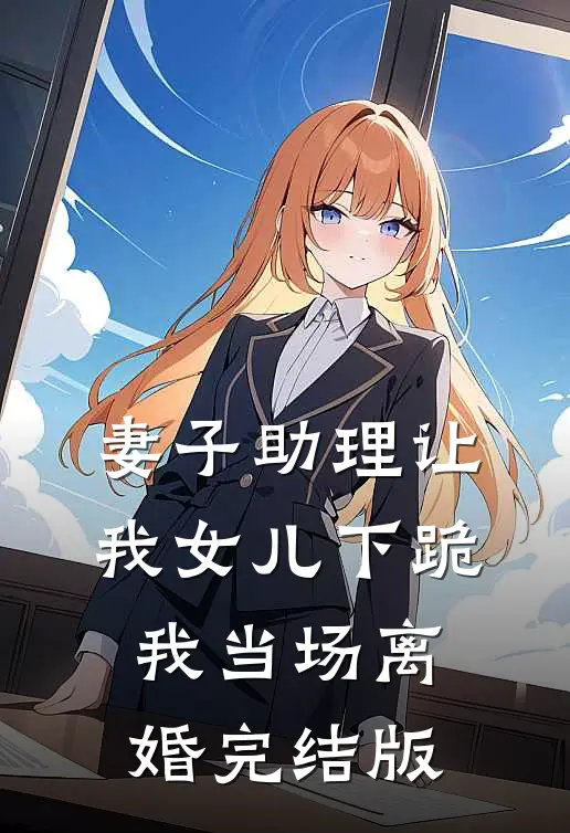 妻子助理让我女儿下跪，我当场离婚完结版
