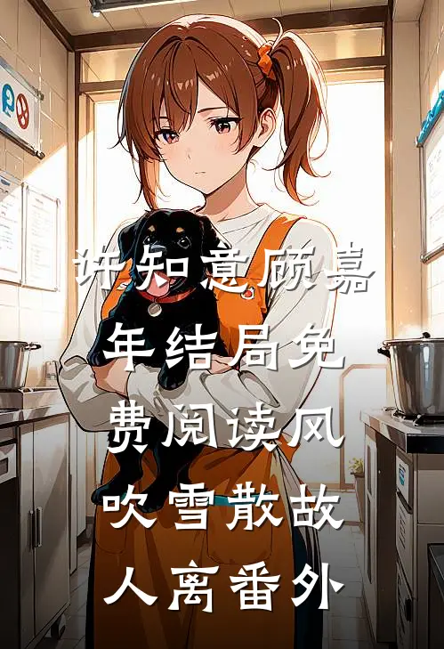 许知意顾嘉年结局免费阅读风吹雪散故人离番外