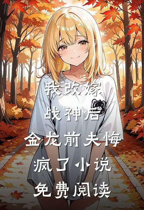 我改嫁战神后，金龙前夫悔疯了小说免费阅读