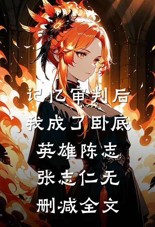 记忆审判后，我成了卧底英雄陈志张志仁无删减全文