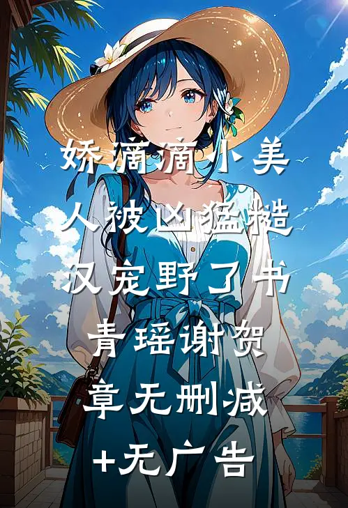 娇滴滴小美人被凶猛糙汉宠野了书青瑶谢贺章无删减+无广告