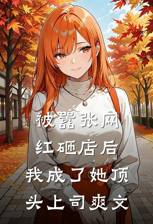 被嚣张网红砸店后，我成了她顶头上司爽文