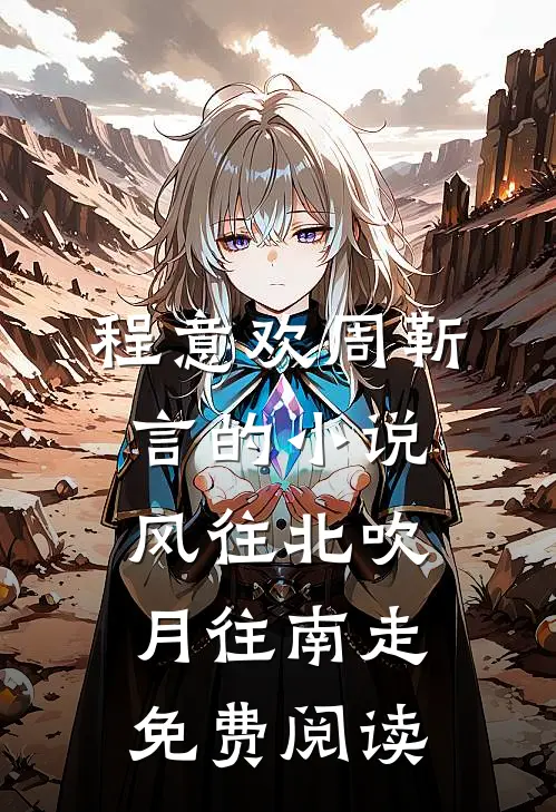 程意欢周靳言的小说风往北吹月往南走免费阅读