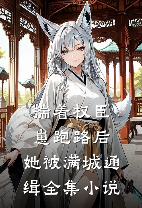 揣着权臣崽跑路后，她被满城通缉全集小说