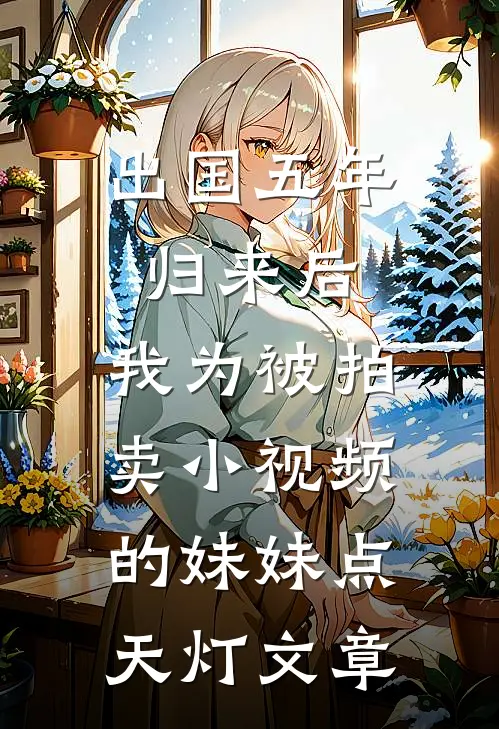 出国五年归来后，我为被拍卖小视频的妹妹点天灯文章