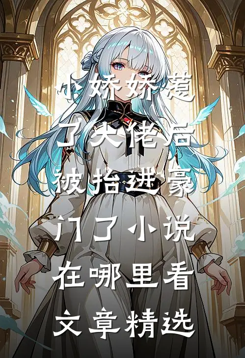 小娇娇惹了大佬后,被抬进豪门了小说在哪里看文章精选