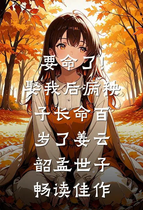 要命了!娶我后病秧子长命百岁了姜云韶孟世子_畅读佳作