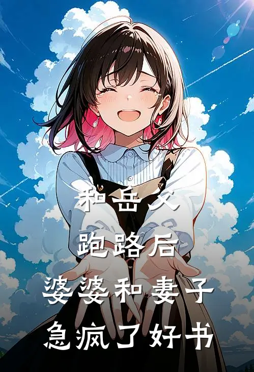 和岳父跑路后，婆婆和妻子急疯了好书