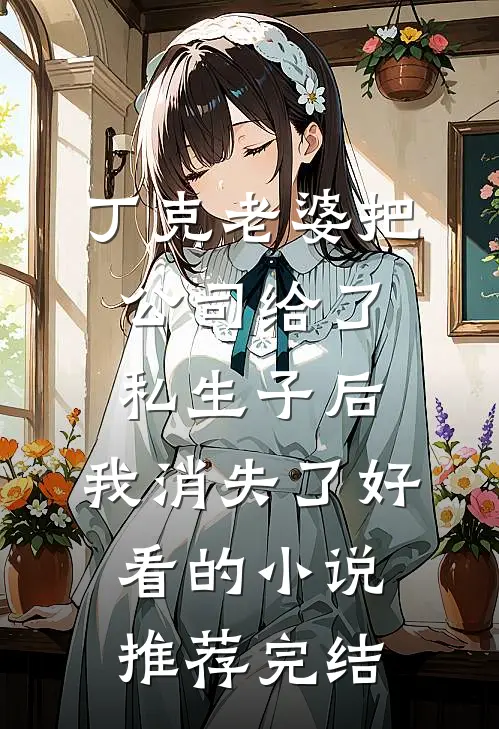 丁克老婆把公司给了私生子后，我消失了好看的小说推荐完结