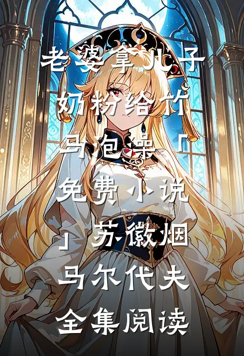 老婆拿儿子奶粉给竹马泡澡「免费小说」苏徽烟马尔代夫全集阅读