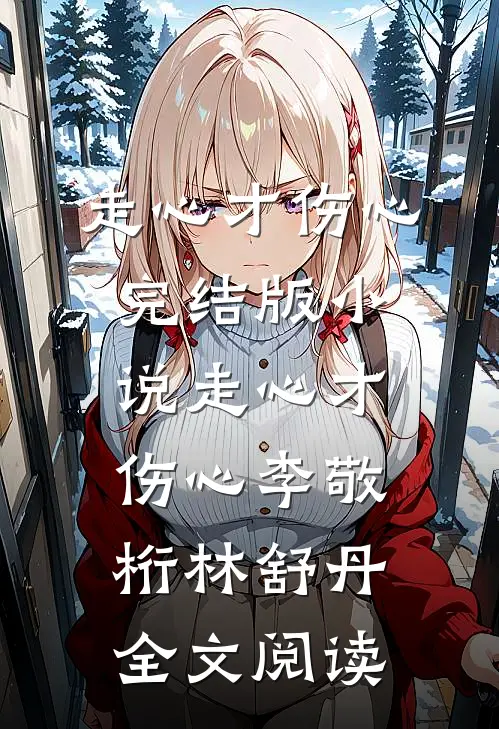 走心才伤心完结版小说_走心才伤心李敬桁林舒丹全文阅读