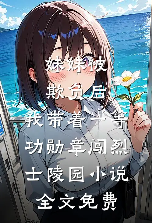 妹妹被欺负后，我带着一等功勋章闯烈士陵园小说全文免费