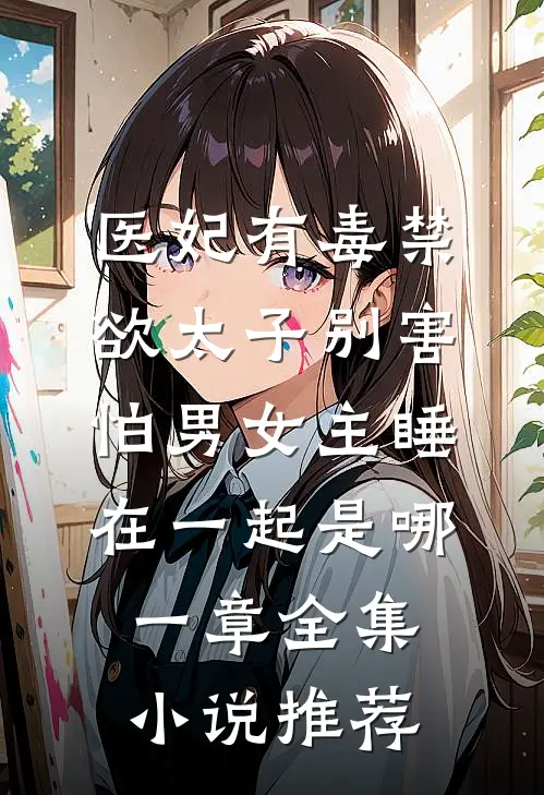 医妃有毒禁欲太子别害怕男女主睡在一起是哪一章全集小说推荐