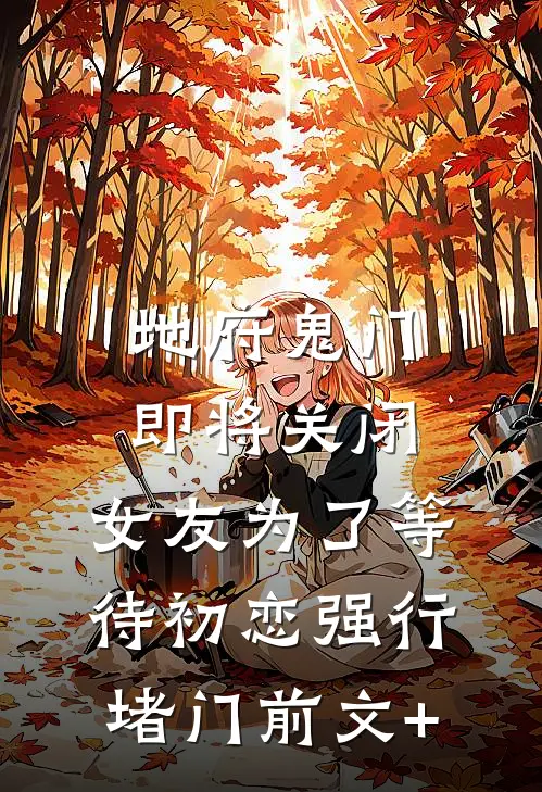 地府鬼门即将关闭，女友为了等待初恋强行堵门前文+