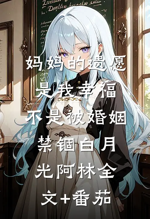 妈妈的遗愿是我幸福，不是被婚姻禁锢白月光阿林全文+番茄