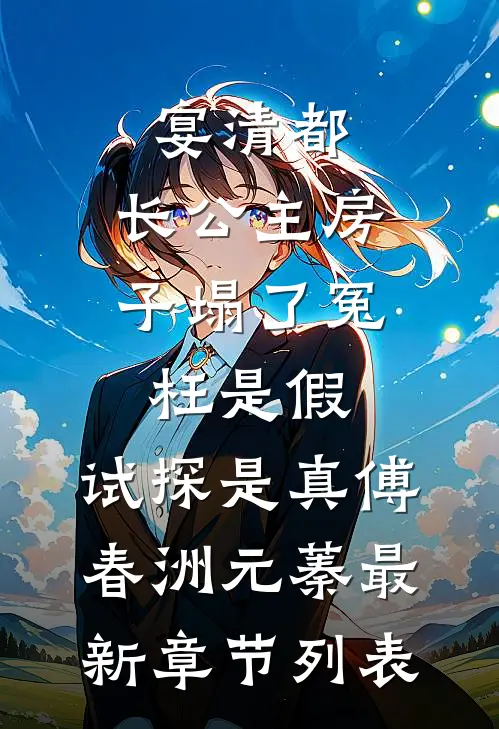 宴清都：长公主房子塌了-冤枉是假，试探是真傅春洲元蓁最新章节列表