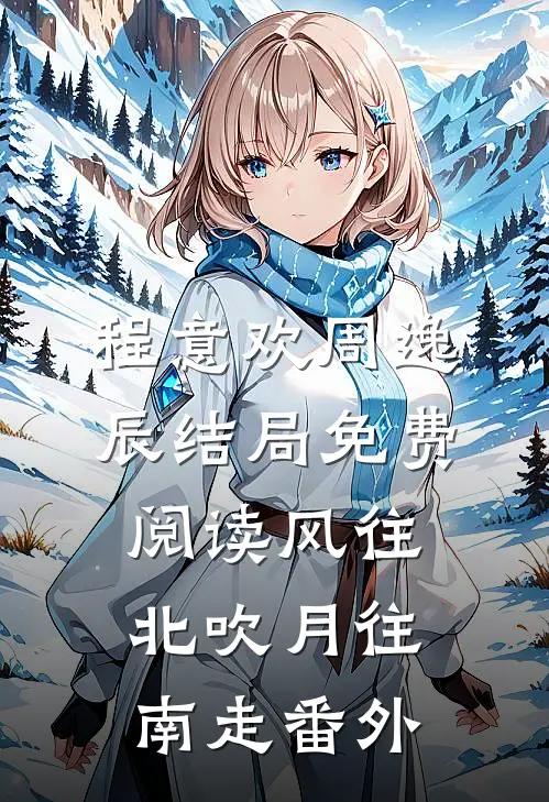 程意欢周逸辰结局免费阅读风往北吹月往南走番外