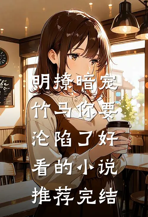 明撩暗宠，竹马你要沦陷了好看的小说推荐完结