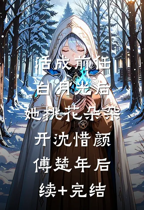 活成前任白月光后，她桃花朵朵开沈惜颜傅楚年后续+完结