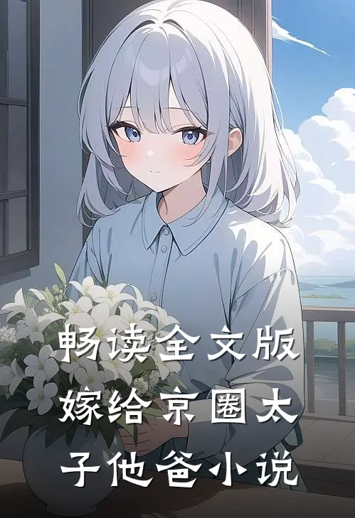 畅读全文版嫁给京圈太子他爸小说