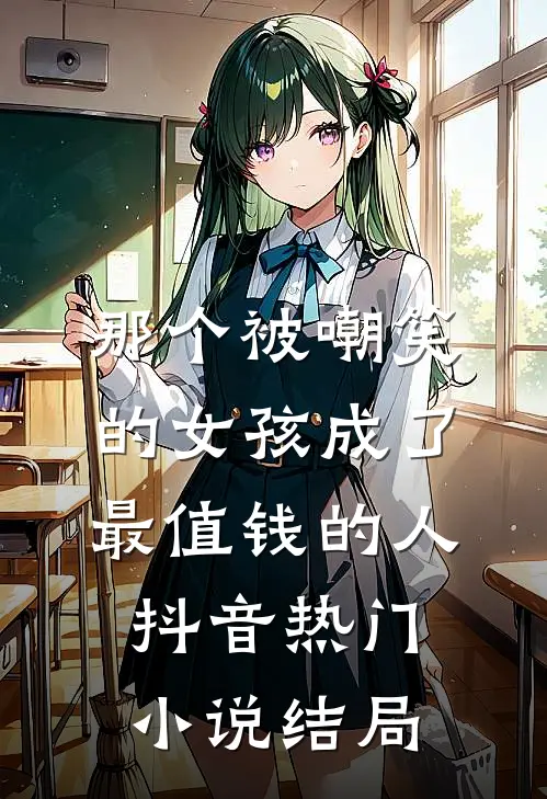 那个被嘲笑的女孩成了最值钱的人抖音热门小说结局